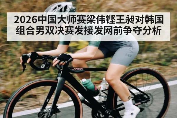 2026中国大师赛梁伟铿王昶对韩国组合男双决赛发接发网前争夺分析